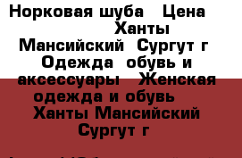 Норковая шуба › Цена ­ 45 000 - Ханты-Мансийский, Сургут г. Одежда, обувь и аксессуары » Женская одежда и обувь   . Ханты-Мансийский,Сургут г.